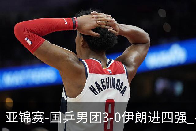 亚锦赛-国乒男团3-0伊朗进四强 半决赛对阵中国台北